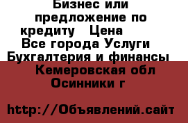 Бизнес или предложение по кредиту › Цена ­ 123 - Все города Услуги » Бухгалтерия и финансы   . Кемеровская обл.,Осинники г.